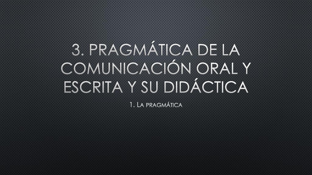 3. Pragmática de la comunicación oral y escrita y su didáctica