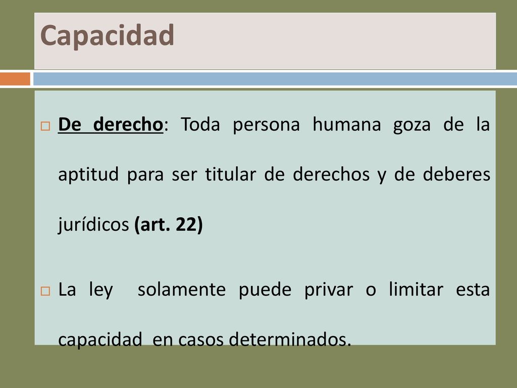 Capacidad De derecho: Toda persona humana goza de la aptitud para ser titular de derechos y de deberes jurídicos (art. 22)