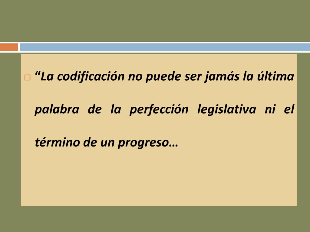 La codificación no puede ser jamás la última palabra de la perfección legislativa ni el término de un progreso…