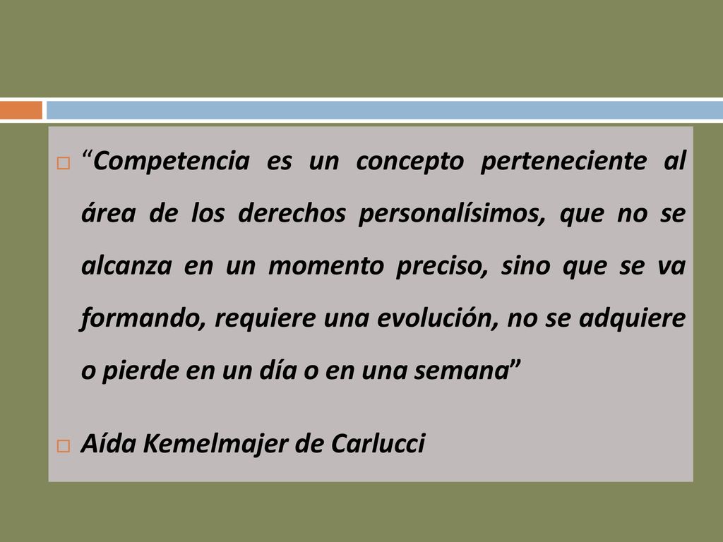 Competencia es un concepto perteneciente al área de los derechos personalísimos, que no se alcanza en un momento preciso, sino que se va formando, requiere una evolución, no se adquiere o pierde en un día o en una semana