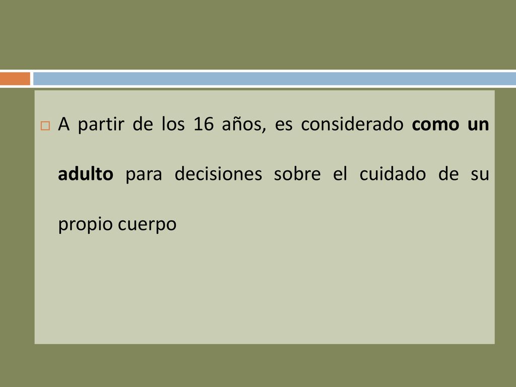 A partir de los 16 años, es considerado como un adulto para decisiones sobre el cuidado de su propio cuerpo