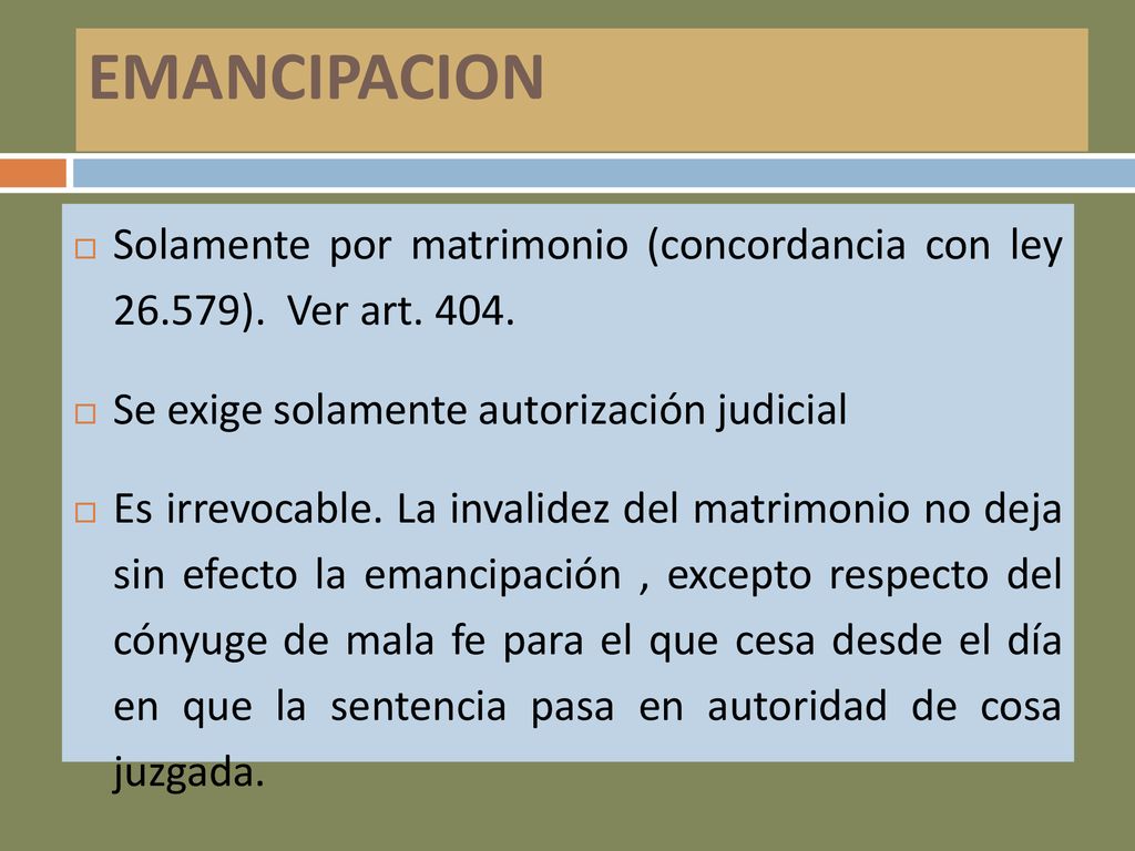 EMANCIPACION Solamente por matrimonio (concordancia con ley ). Ver art Se exige solamente autorización judicial.