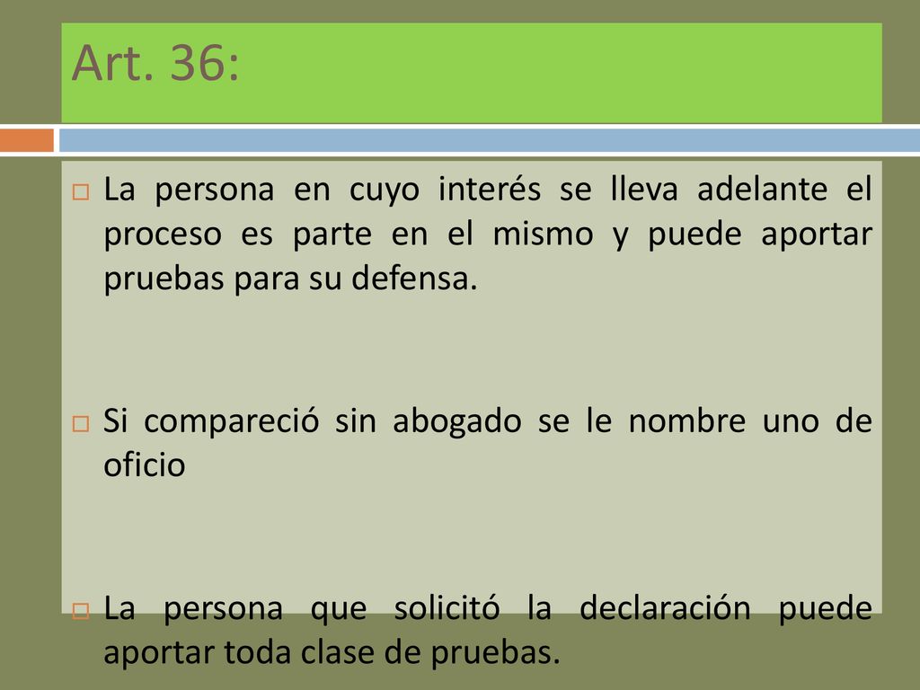 Art. 36: La persona en cuyo interés se lleva adelante el proceso es parte en el mismo y puede aportar pruebas para su defensa.