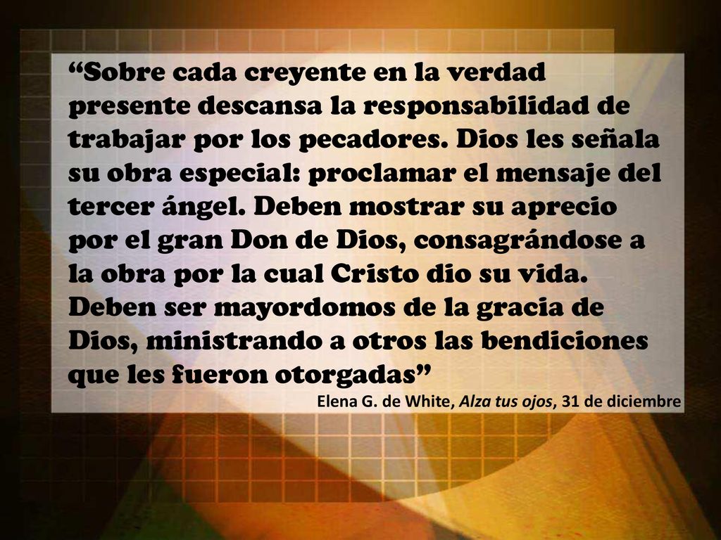 Sobre cada creyente en la verdad presente descansa la responsabilidad de trabajar por los pecadores. Dios les señala su obra especial: proclamar el mensaje del tercer ángel. Deben mostrar su aprecio por el gran Don de Dios, consagrándose a la obra por la cual Cristo dio su vida. Deben ser mayordomos de la gracia de Dios, ministrando a otros las bendiciones que les fueron otorgadas