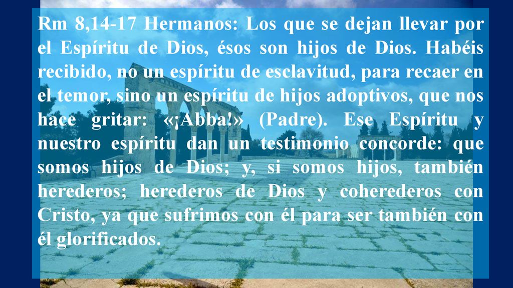 Rm 8,14-17 Hermanos: Los que se dejan llevar por el Espíritu de Dios, ésos son hijos de Dios.