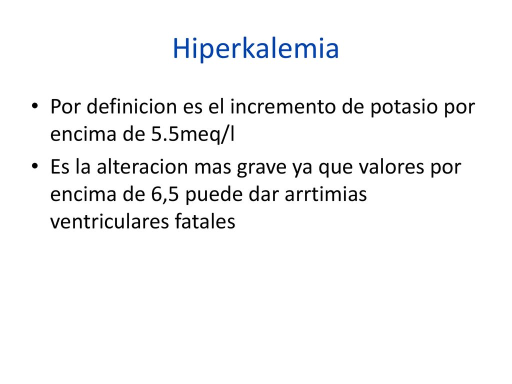 Hiperkalemia Por definicion es el incremento de potasio por encima de 5.5meq/l.