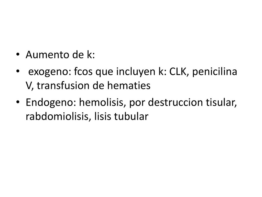 Aumento de k: exogeno: fcos que incluyen k: CLK, penicilina V, transfusion de hematies.