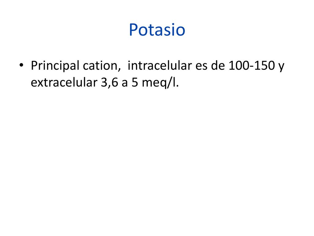 Potasio Principal cation, intracelular es de y extracelular 3,6 a 5 meq/l.