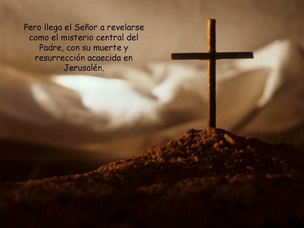 Pero llega el Señor a revelarse como el misterio central del Padre, con su muerte y resurrección acaecida en Jerusalén.