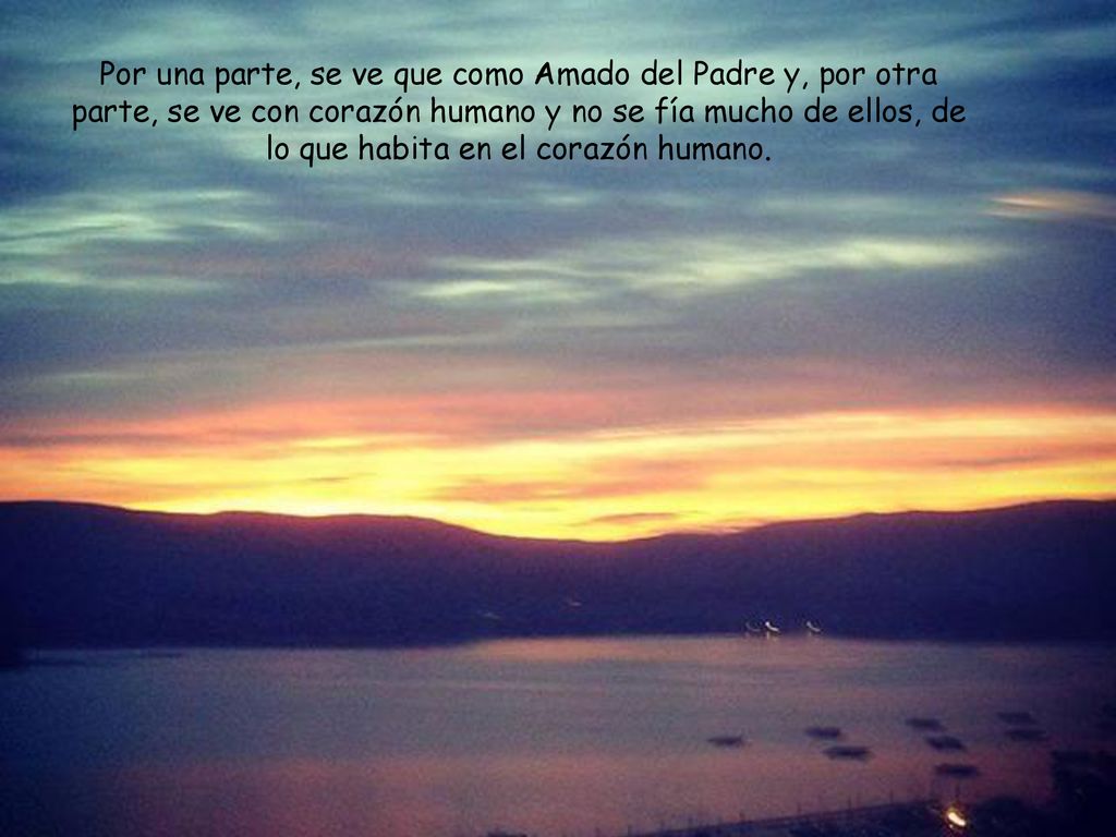 Por una parte, se ve que como Amado del Padre y, por otra parte, se ve con corazón humano y no se fía mucho de ellos, de lo que habita en el corazón humano.