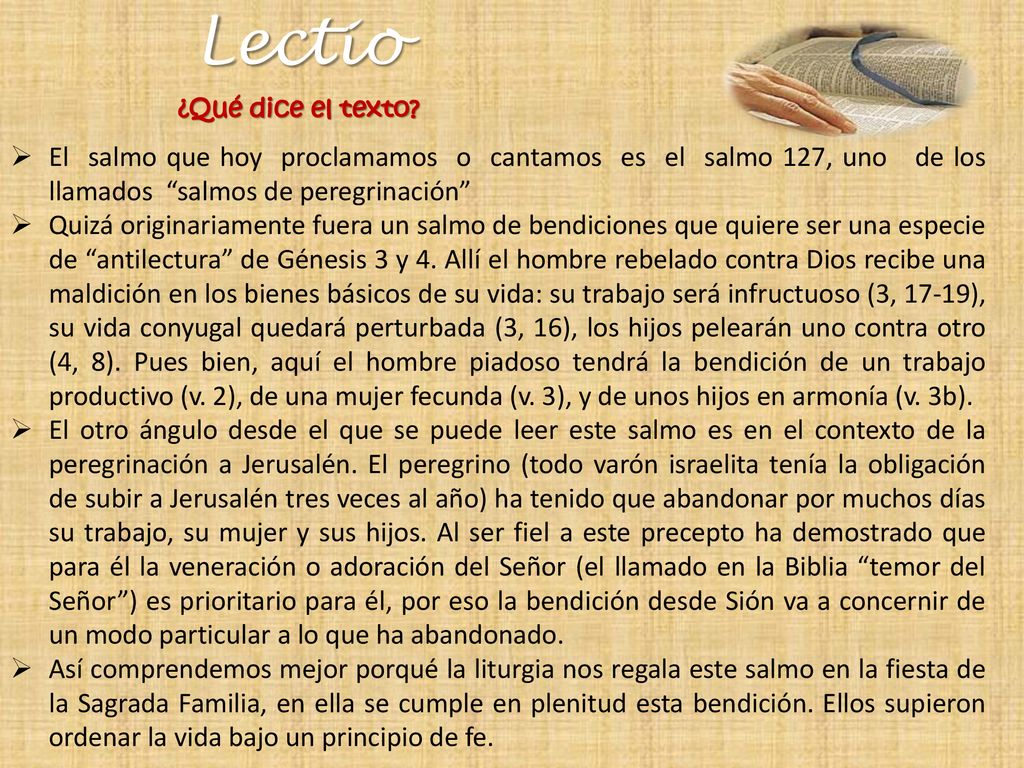 Lectio ¿Qué dice el texto El salmo que hoy proclamamos o cantamos es el salmo 127, uno de los llamados salmos de peregrinación