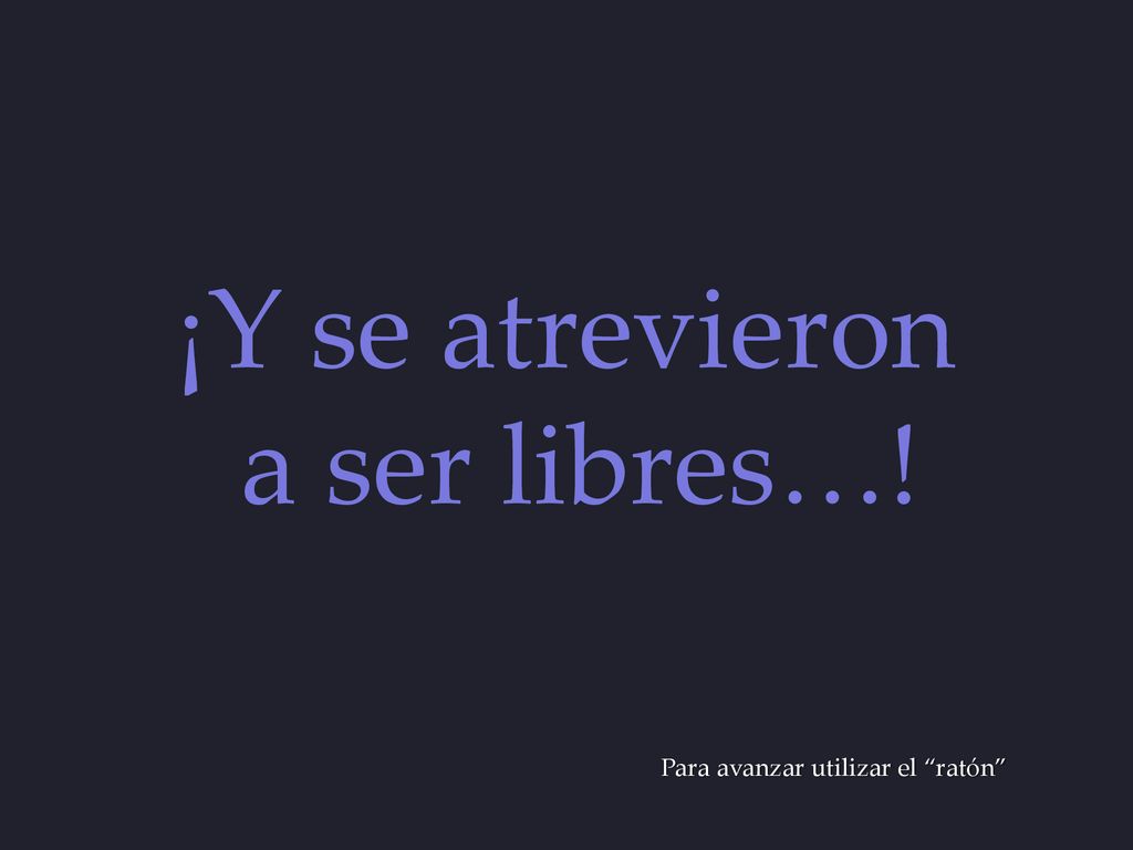 ¡Y se atrevieron a ser libres…! Para avanzar utilizar el ratón