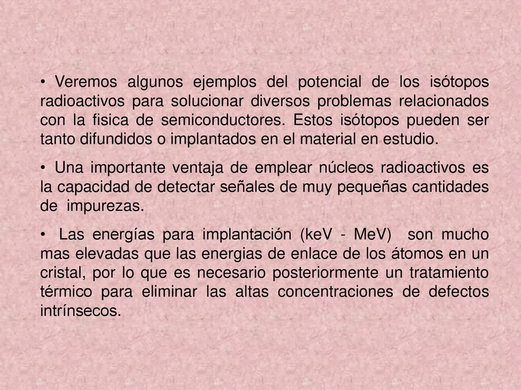 Veremos algunos ejemplos del potencial de los isótopos radioactivos para solucionar diversos problemas relacionados con la fisica de semiconductores. Estos isótopos pueden ser tanto difundidos o implantados en el material en estudio.
