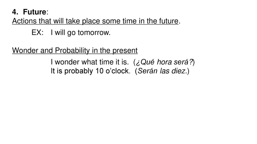 Future: Actions that will take place some time in the future. EX: I will go tomorrow. Wonder and Probability in the present.