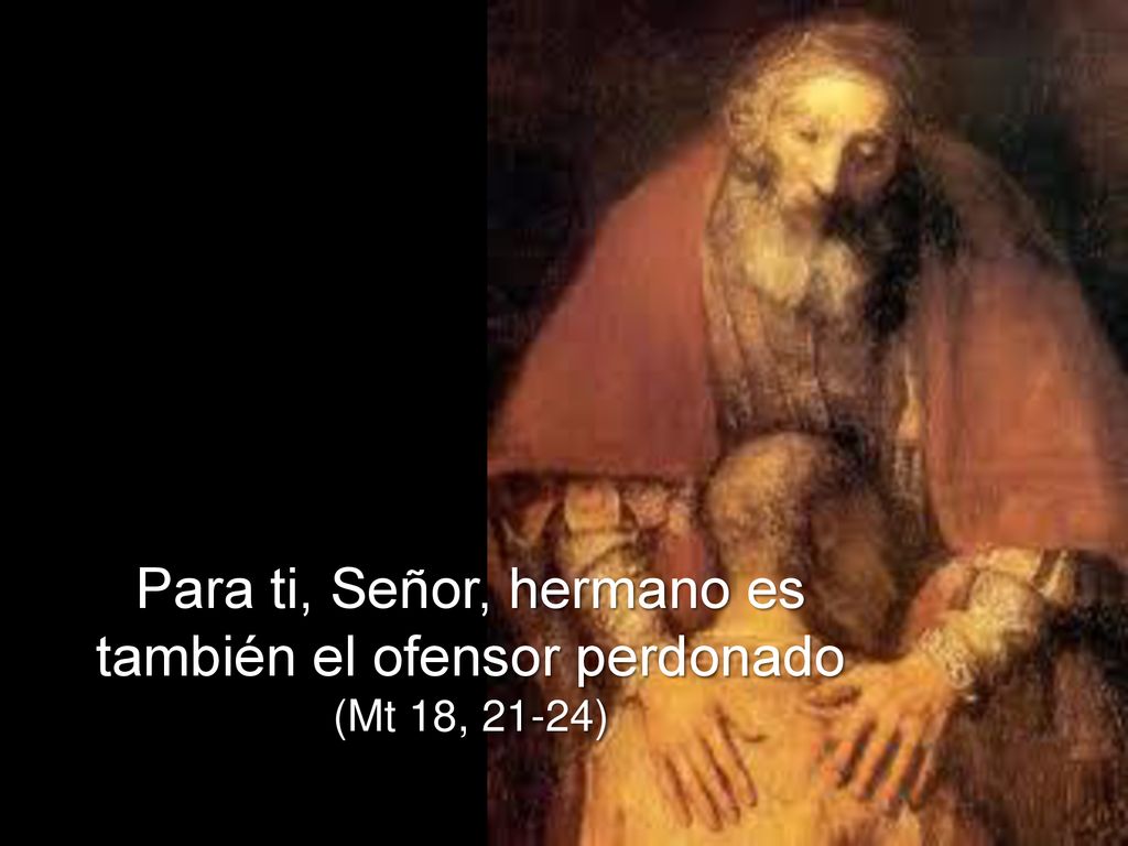 Para ti, Señor, hermano es también el ofensor perdonado (Mt 18, 21-24)
