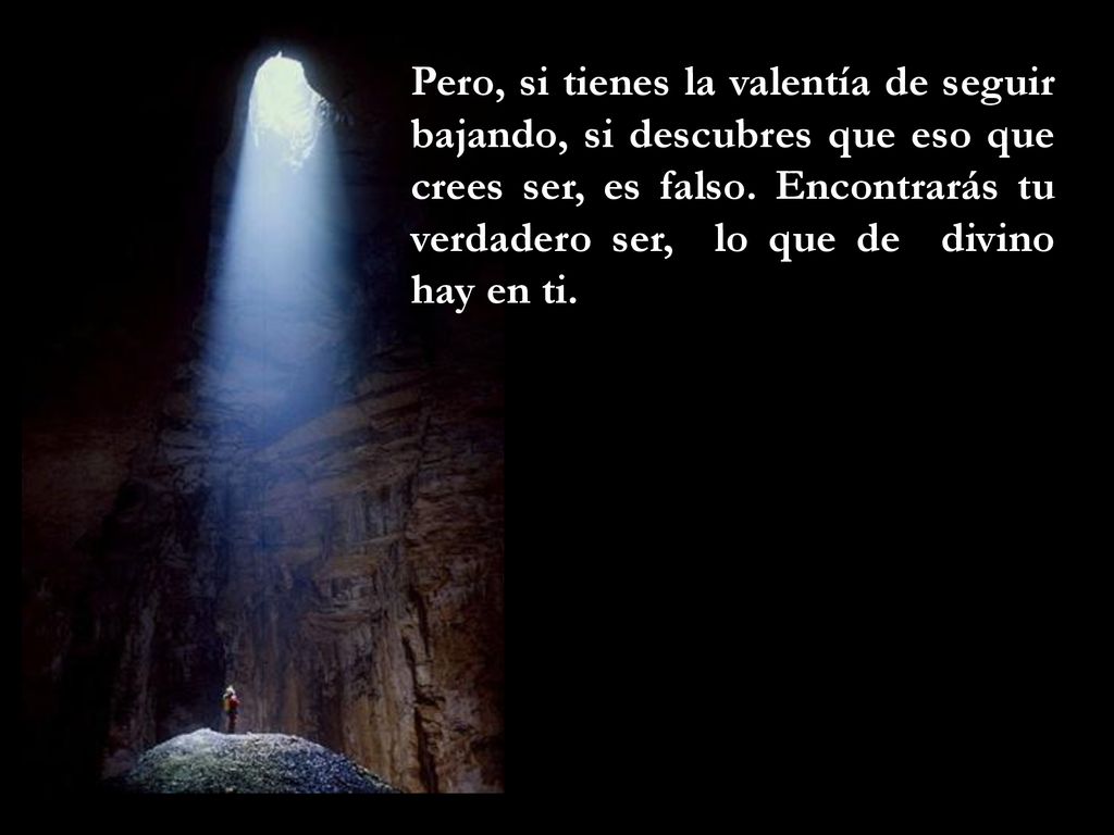 Pero, si tienes la valentía de seguir bajando, si descubres que eso que crees ser, es falso.