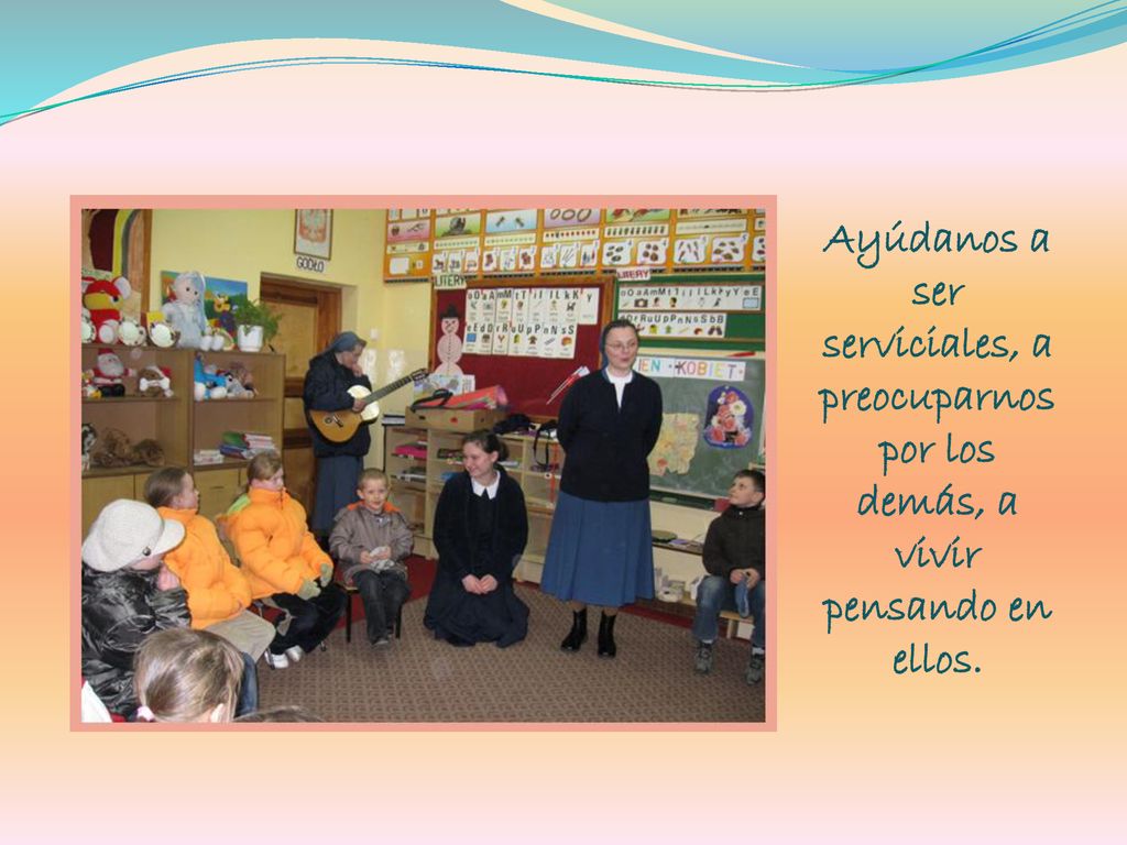 Ayúdanos a ser serviciales, a preocuparnos por los demás, a vivir pensando en ellos.