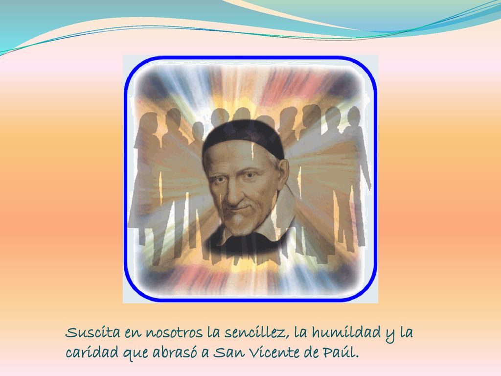 Suscita en nosotros la sencillez, la humildad y la caridad que abrasó a San Vicente de Paúl.