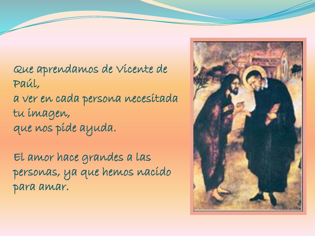 Que aprendamos de Vicente de Paúl, a ver en cada persona necesitada tu imagen, que nos pide ayuda.