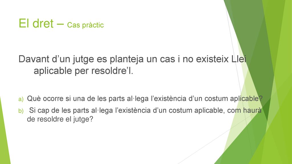 El dret – Cas pràctic Davant d’un jutge es planteja un cas i no existeix Llei aplicable per resoldre’l.