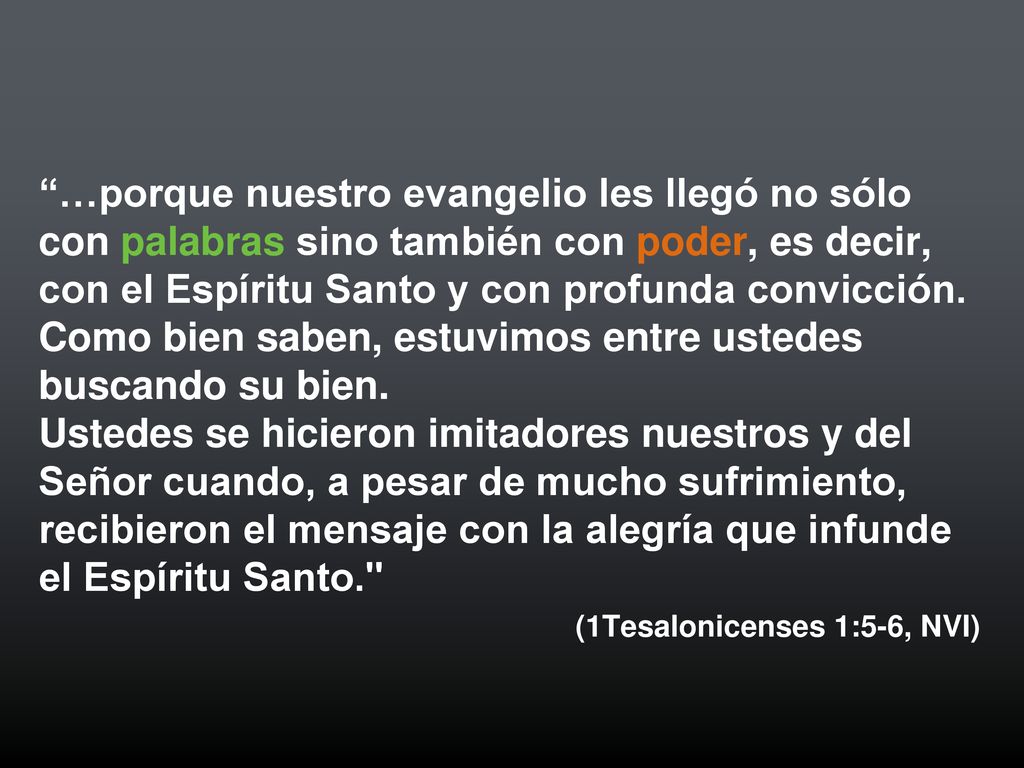 …porque nuestro evangelio les llegó no sólo con palabras sino también con poder, es decir, con el Espíritu Santo y con profunda convicción. Como bien saben, estuvimos entre ustedes buscando su bien.