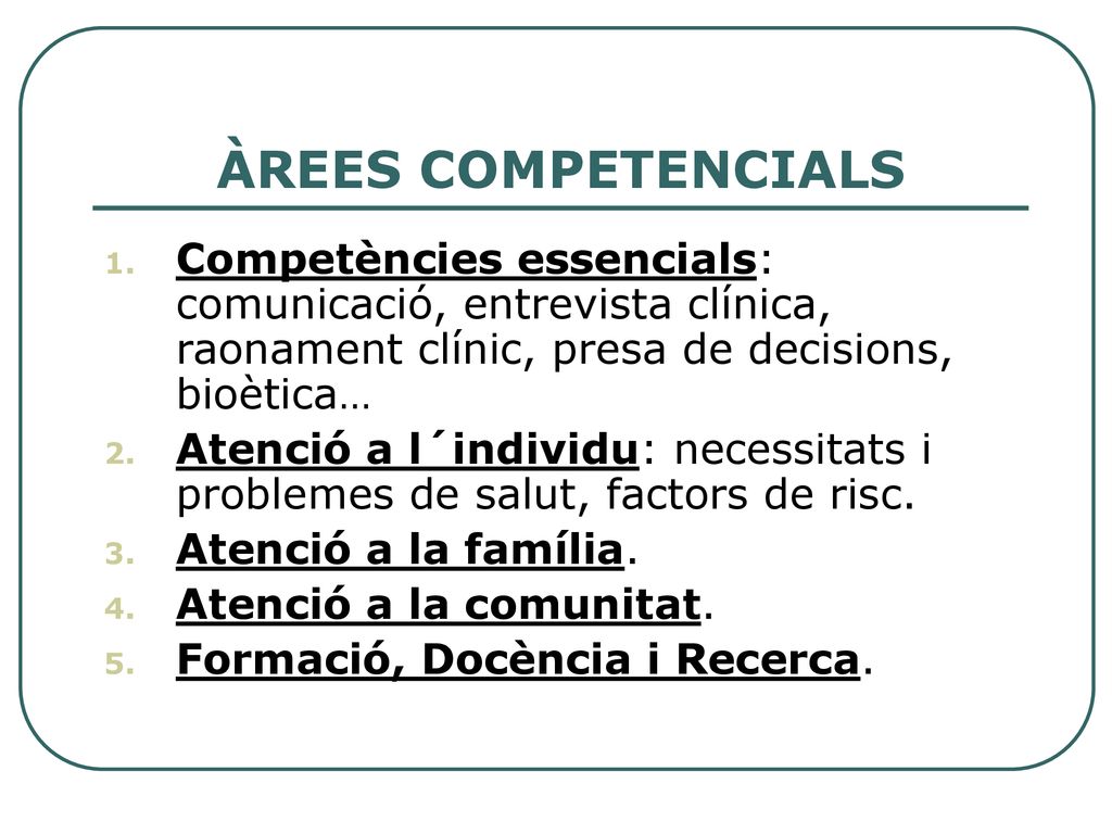ÀREES COMPETENCIALS Competències essencials: comunicació, entrevista clínica, raonament clínic, presa de decisions, bioètica…