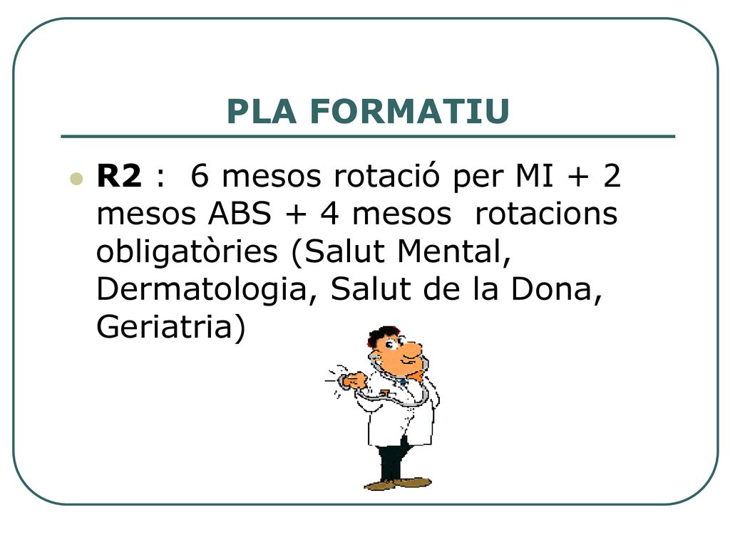 PLA FORMATIU R2 : 6 mesos rotació per MI + 2 mesos ABS + 4 mesos rotacions obligatòries (Salut Mental, Dermatologia, Salut de la Dona, Geriatria)