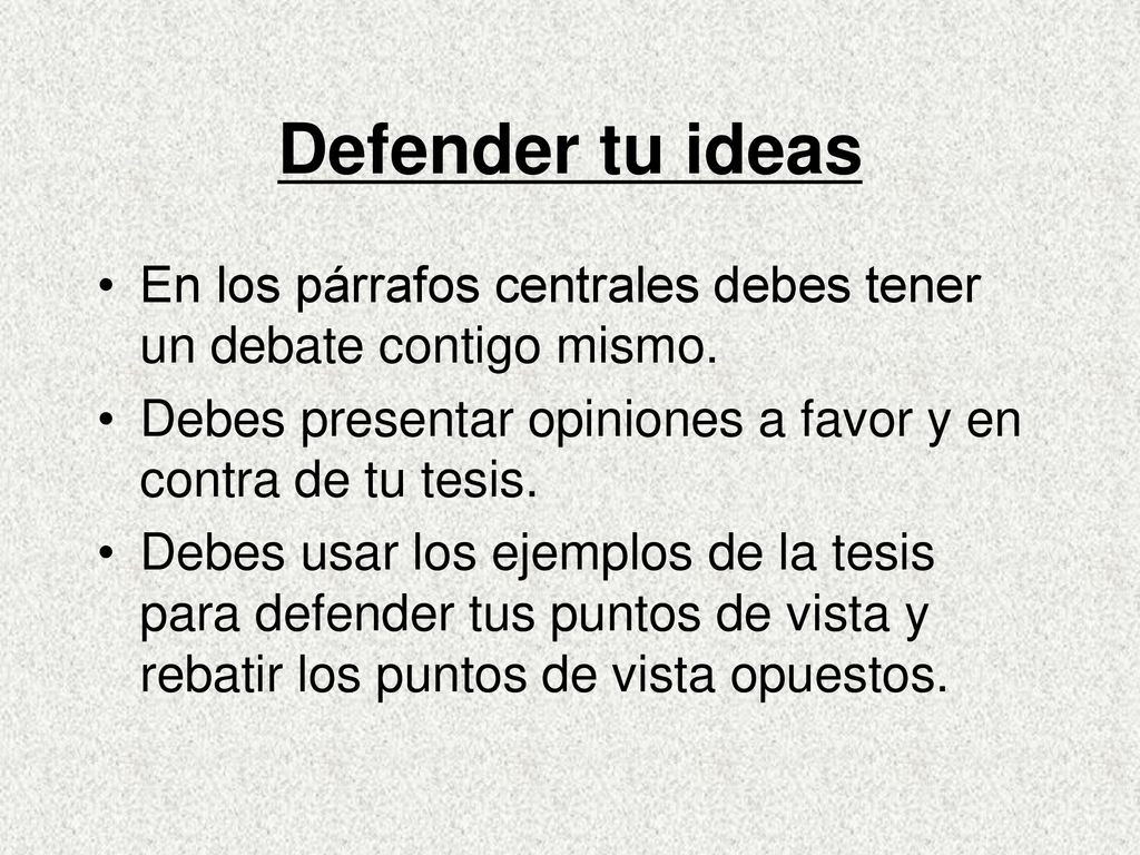 Defender tu ideas En los párrafos centrales debes tener un debate contigo mismo. Debes presentar opiniones a favor y en contra de tu tesis.