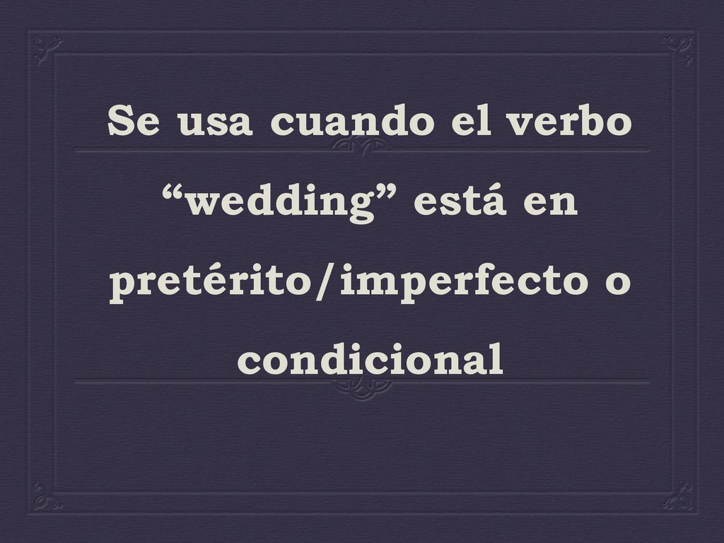 Se usa cuando el verbo wedding está en pretérito/imperfecto o condicional