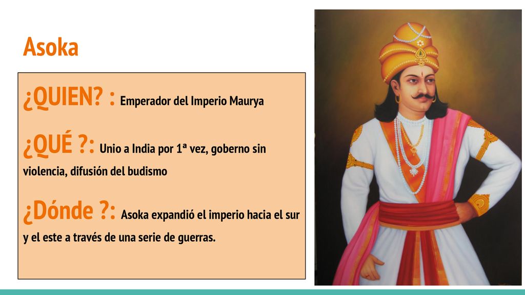 Asoka ¿QUIEN : Emperador del Imperio Maurya. ¿QUÉ : Unio a India por 1ª vez, goberno sin violencia, difusión del budismo.