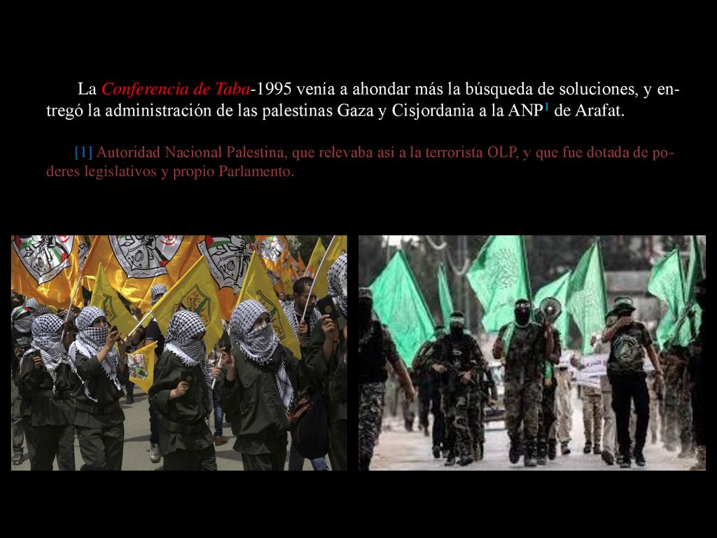 La Conferencia de Taba-1995 venía a ahondar más la búsqueda de soluciones, y en-tregó la administración de las palestinas Gaza y Cisjordania a la ANP1 de Arafat.