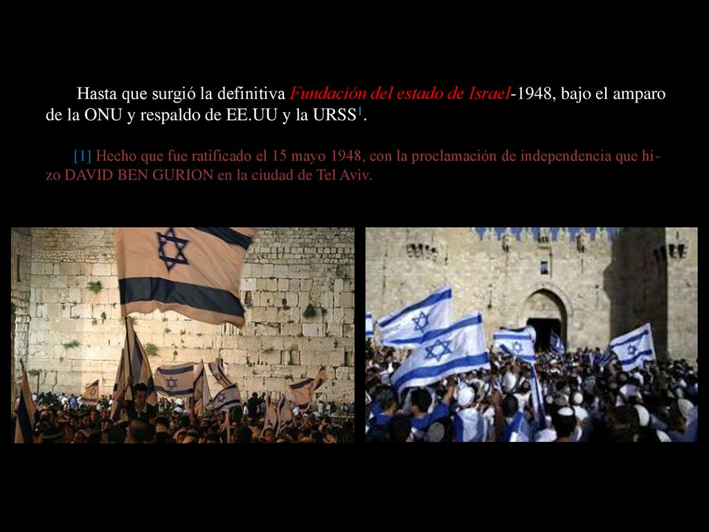 Hasta que surgió la definitiva Fundación del estado de Israel-1948, bajo el amparo de la ONU y respaldo de EE.UU y la URSS1.