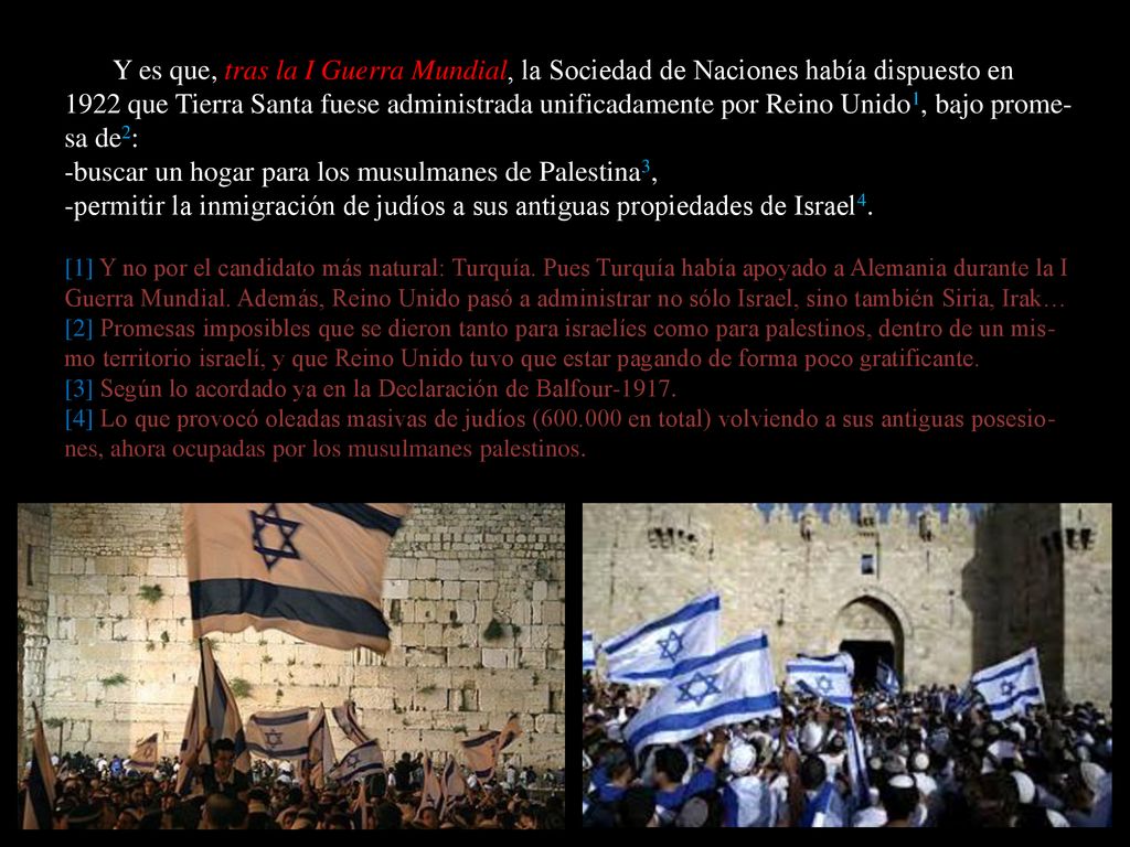 Y es que, tras la I Guerra Mundial, la Sociedad de Naciones había dispuesto en 1922 que Tierra Santa fuese administrada unificadamente por Reino Unido1, bajo prome-sa de2: