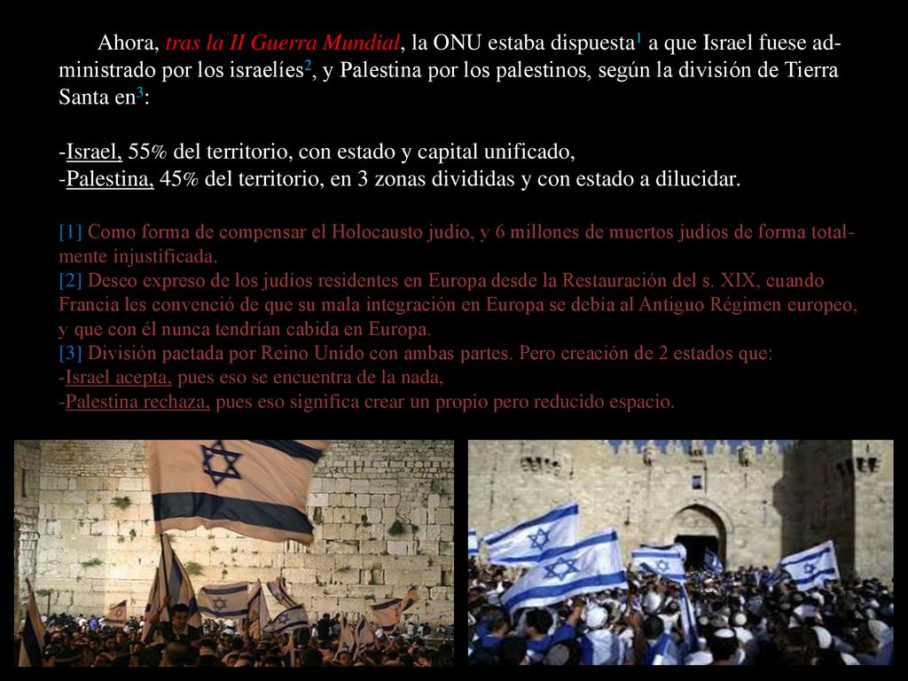 Ahora, tras la II Guerra Mundial, la ONU estaba dispuesta1 a que Israel fuese ad-ministrado por los israelíes2, y Palestina por los palestinos, según la división de Tierra Santa en3: