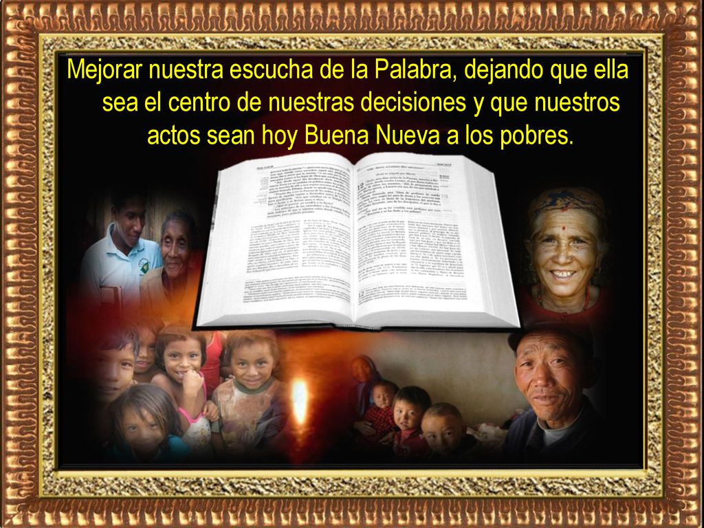 Mejorar nuestra escucha de la Palabra, dejando que ella sea el centro de nuestras decisiones y que nuestros actos sean hoy Buena Nueva a los pobres.