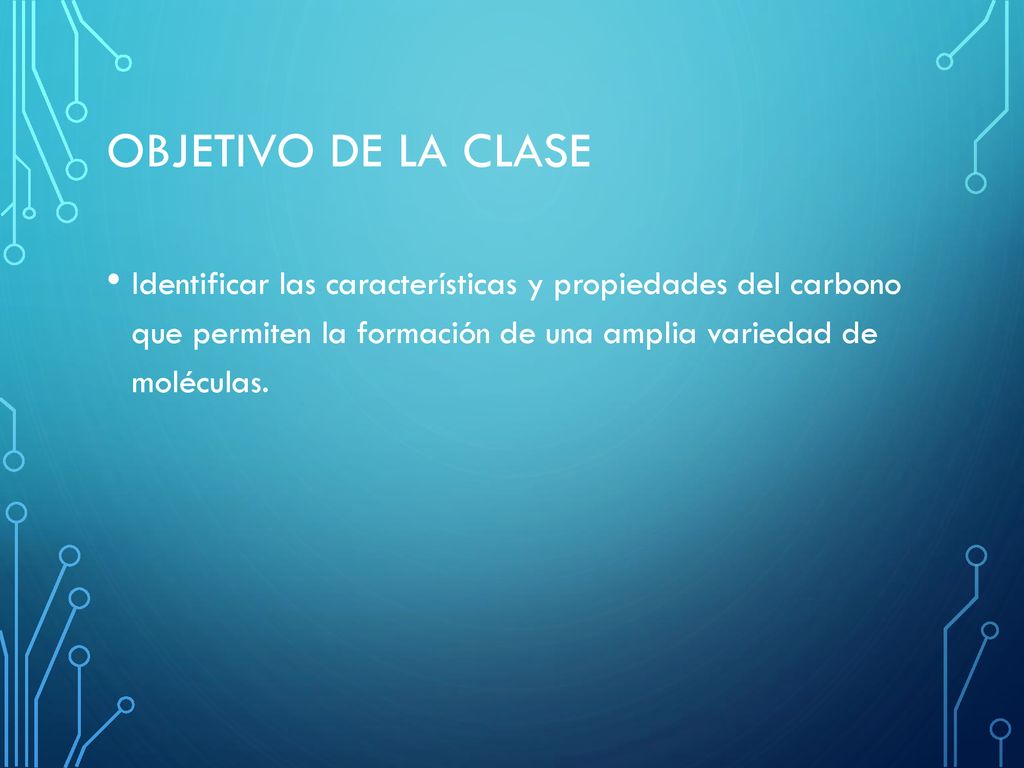 Objetivo de la clase Identificar las características y propiedades del carbono que permiten la formación de una amplia variedad de moléculas.