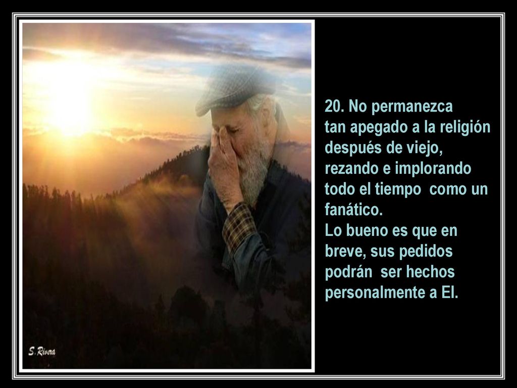 20. No permanezca tan apegado a la religión después de viejo, rezando e implorando todo el tiempo como un fanático.