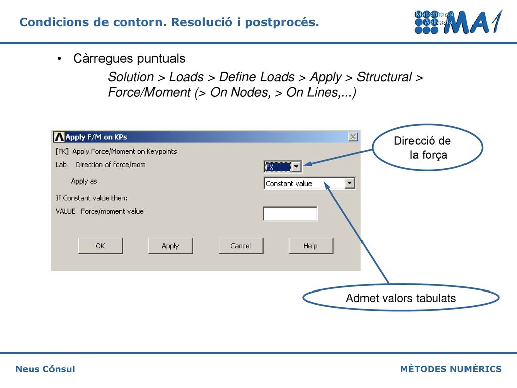 Càrregues puntuals Solution > Loads > Define Loads > Apply > Structural > Force/Moment (> On Nodes, > On Lines,...)