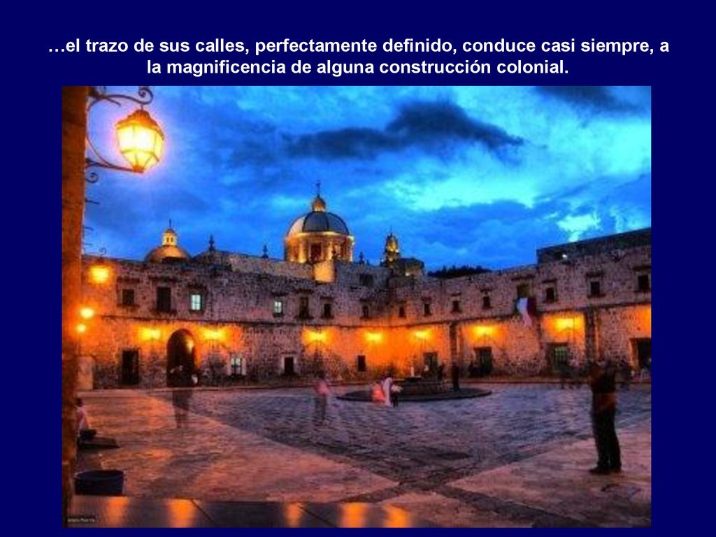 …el trazo de sus calles, perfectamente definido, conduce casi siempre, a la magnificencia de alguna construcción colonial.
