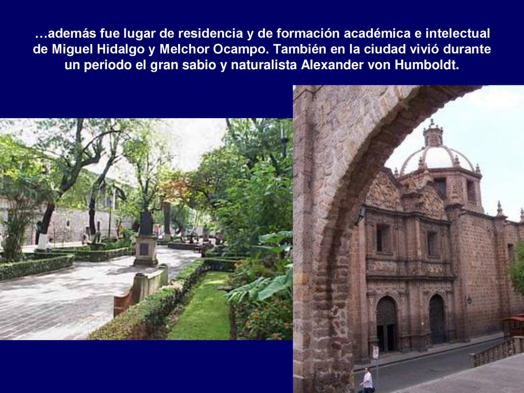 …además fue lugar de residencia y de formación académica e intelectual de Miguel Hidalgo y Melchor Ocampo.