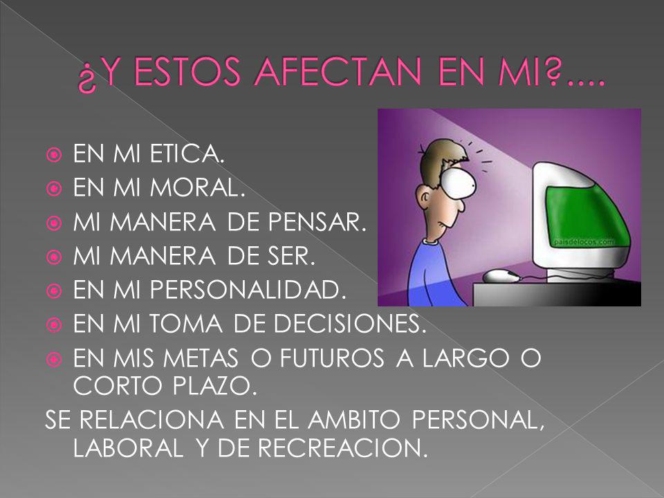 ¿Y ESTOS AFECTAN EN MI .... EN MI ETICA. EN MI MORAL.