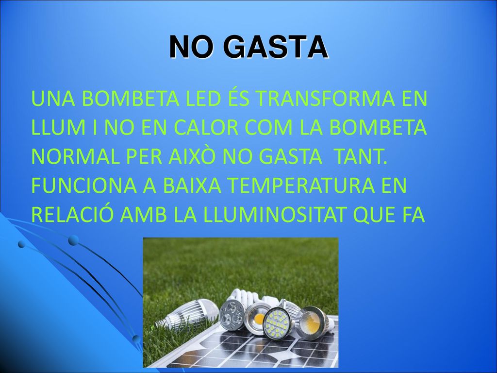 NO GASTA UNA BOMBETA LED ÉS TRANSFORMA EN LLUM I NO EN CALOR COM LA BOMBETA NORMAL PER AIXÒ NO GASTA TANT.