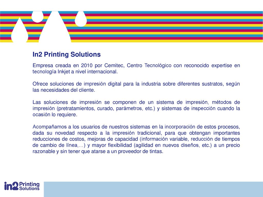 In2 Printing Solutions Empresa creada en 2010 por Cemitec, Centro Tecnológico con reconocido expertise en tecnología Inkjet a nivel internacional.