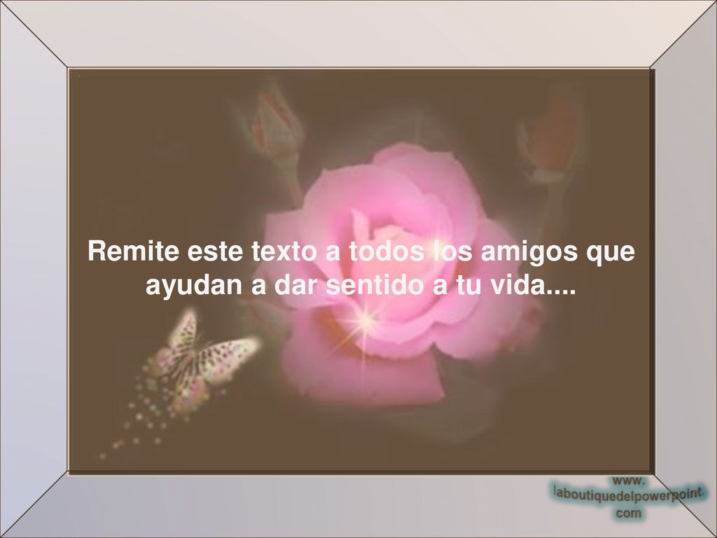 Remite este texto a todos los amigos que ayudan a dar sentido a tu vida....