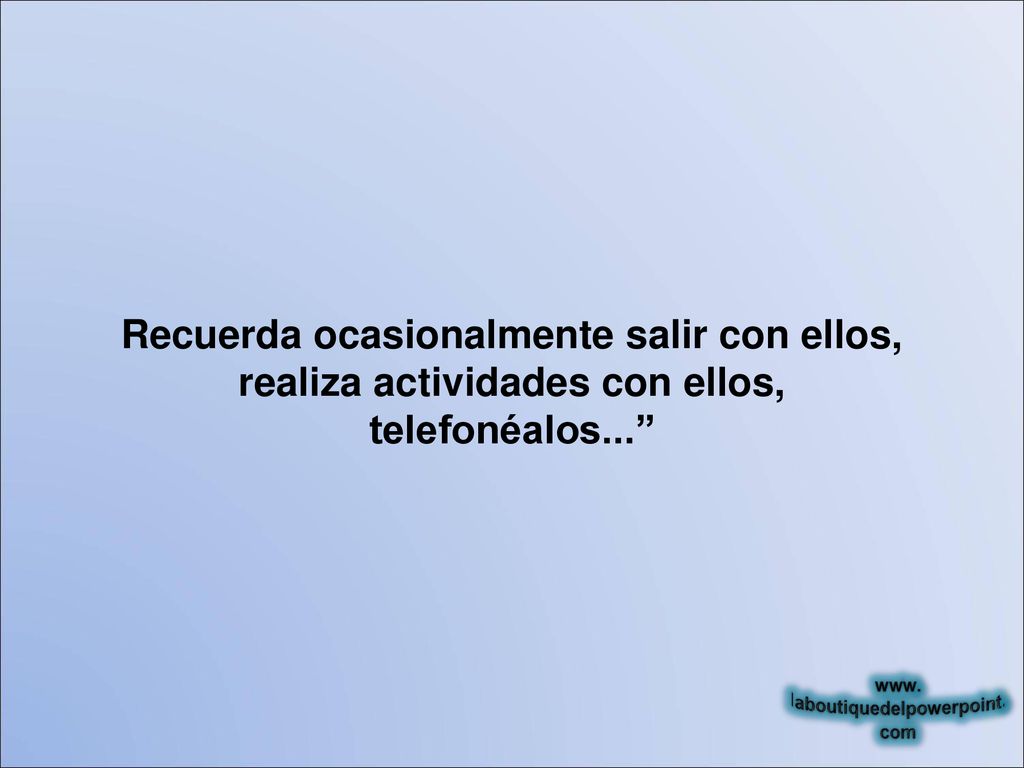 Recuerda ocasionalmente salir con ellos, realiza actividades con ellos, telefonéalos...