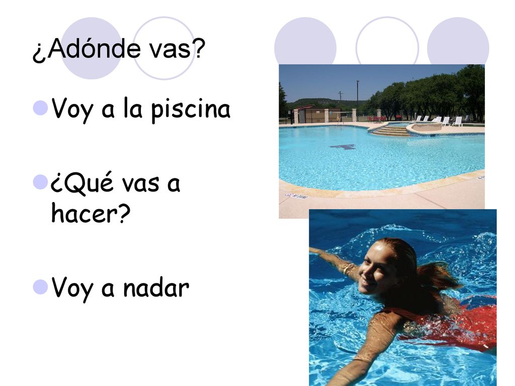 ¿Adónde vas Voy a la piscina ¿Qué vas a hacer Voy a nadar