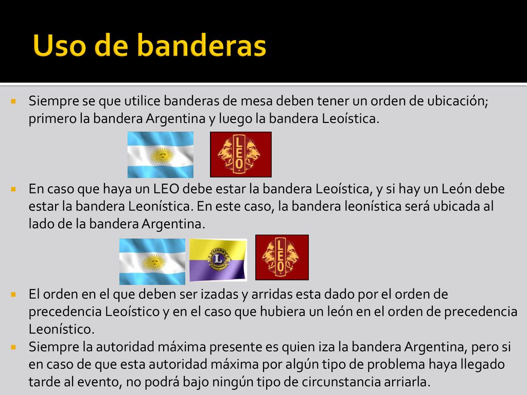 Uso de banderas Siempre se que utilice banderas de mesa deben tener un orden de ubicación; primero la bandera Argentina y luego la bandera Leoística.