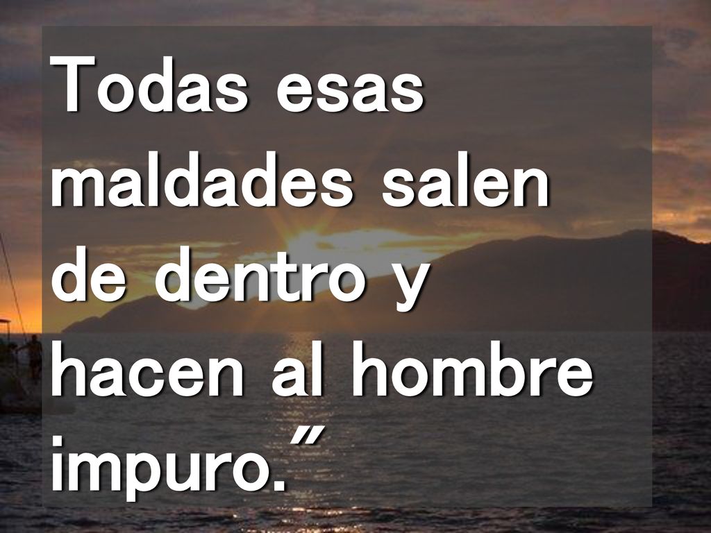 Todas esas maldades salen de dentro y hacen al hombre impuro.