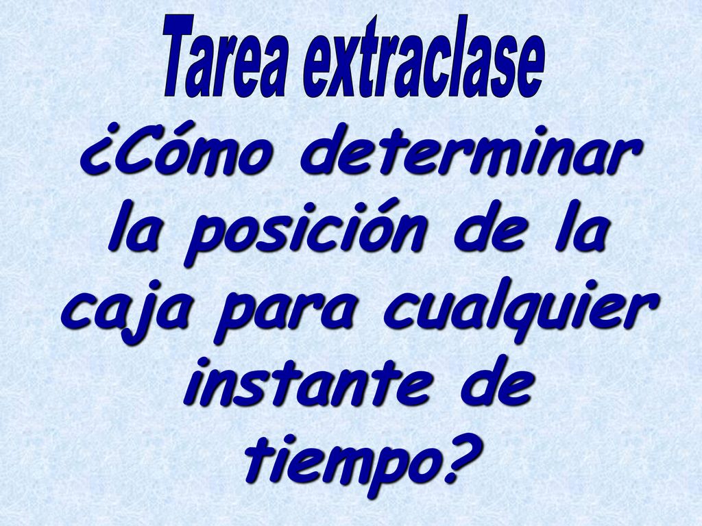 Tarea extraclase ¿Cómo determinar la posición de la caja para cualquier instante de tiempo