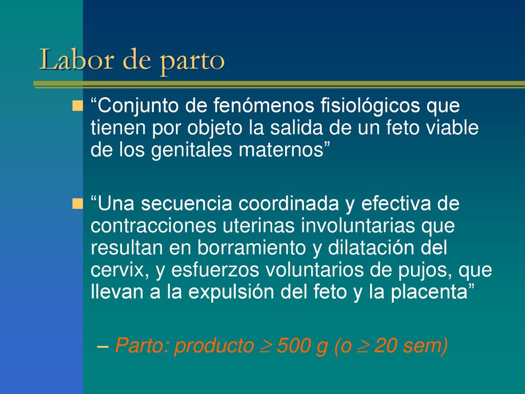 Labor de parto Conjunto de fenómenos fisiológicos que tienen por objeto la salida de un feto viable de los genitales maternos